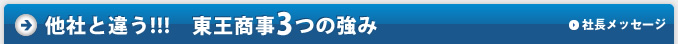 他社と違う!!!　東王商事3つの強み