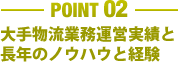 ［POINT 02］大手物流業務運営実績と長年のノウハウと経験