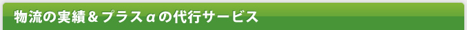 物流の実績＆プラスαの代行サービス
